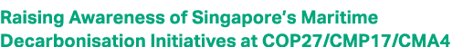 Raising Awareness of Singapore’s Maritime Decarbonisation Initiatives at COP27/CMP17/CMA4 
