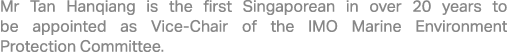 Mr Tan Hanqiang is the first Singaporean in over 20 years to be appointed as Vice Chair of the IMO Marine Environment...