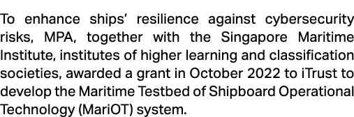 To enhance ships’ resilience against cybersecurity risks, MPA, together with the Singapore Maritime Institute, instit...