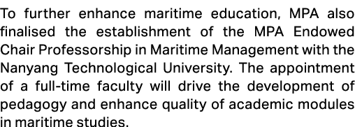To further enhance maritime education, MPA also finalised the establishment of the MPA Endowed Chair Professorship in...