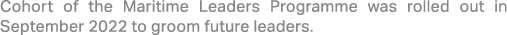 Cohort of the Maritime Leaders Programme was rolled out in September 2022 to groom future leaders.