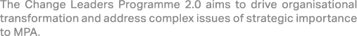 The Change Leaders Programme 2.0 aims to drive organisational transformation and address complex issues of strategic ...