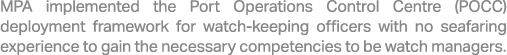 MPA implemented the Port Operations Control Centre (POCC) deployment framework for watch keeping officers with no sea...