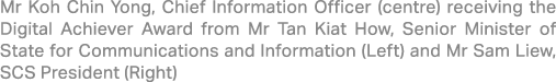 Mr Koh Chin Yong, Chief Information Officer (centre) receiving the Digital Achiever Award from Mr Tan Kiat How, Senio...