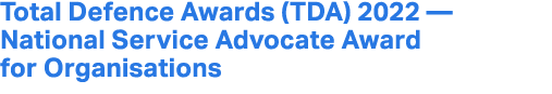 Total Defence Awards (TDA) 2022 — National Service Advocate Award for Organisations