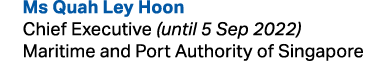  Ms Quah Ley Hoon Chief Executive (until 5 Sep 2022) Maritime and Port Authority of Singapore