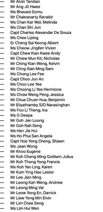 — Mr Alvin Tandian — Mr Ang Jit Hwee — Ms Bhavani Somu — Mr Chakravarty Ranabir — Ms Chan Kar Wei, Melinda — Ms Chan ...