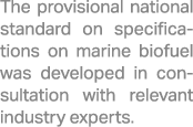 The provisional national standard on specifications on marine biofuel was developed in consultation with relevant ind...