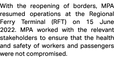 With the reopening of borders, MPA resumed operations at the Regional Ferry Terminal (RFT) on 15 June 2022. MPA worke...