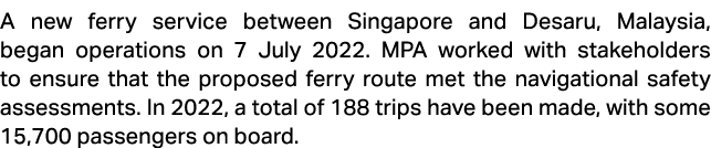 A new ferry service between Singapore and Desaru, Malaysia, began operations on 7 July 2022. MPA worked with stakehol...